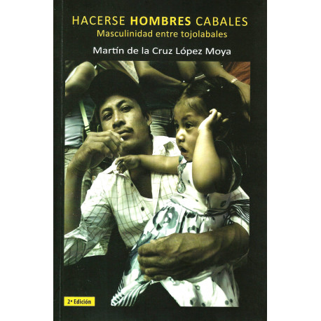 HACERSE HOMBRES CABALES Masculinidad entre tojolabales 2a Edición