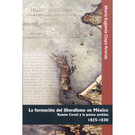 LA FORMACION DEL LIBERALISMO EN MEXICO Ramón Ceruti y la prensa yorkina, 1825 - 1830