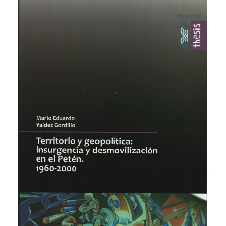 TERRITORIO Y GEOPOLITICA: insurgencia y desmovilización en el Petén. 1960-2000